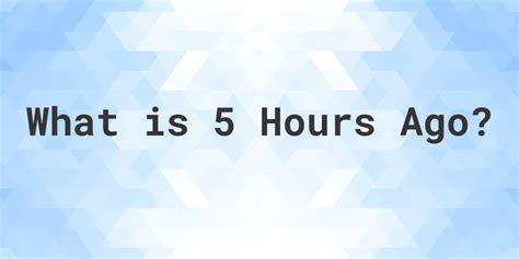 Hours Ago Calculator: Time in Hours Minutes Ago.